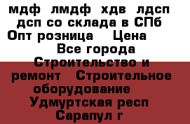   мдф, лмдф, хдв, лдсп, дсп со склада в СПб. Опт/розница! › Цена ­ 750 - Все города Строительство и ремонт » Строительное оборудование   . Удмуртская респ.,Сарапул г.